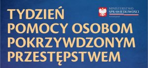 Niebieskie tło. Żółty napis TYDZIEŃ POMOCY OSOBOM POKRZYWDZONYM PRZESTĘPSTWEM. W prawym górnym rogu godło Polski a obok napis Ministerstwo Sprawiedliwości, pod nim biało - czerwony pasek, pod paskiem adres strony internetowej Ministerstwa Sprawiedliwości.